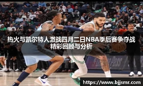 热火与凯尔特人激战四月二日NBA季后赛争夺战精彩回顾与分析